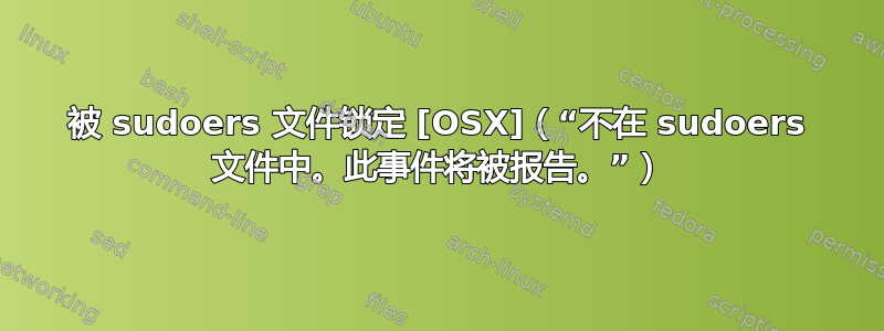 被 sudoers 文件锁定 [OSX]（“不在 sudoers 文件中。此事件将被报告。”）