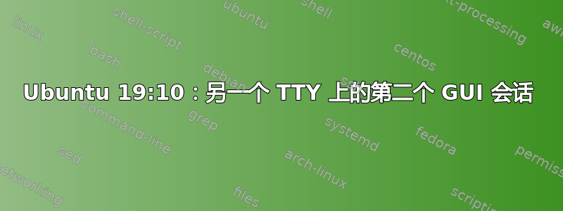 Ubuntu 19:10：另一个 TTY 上的第二个 GUI 会话