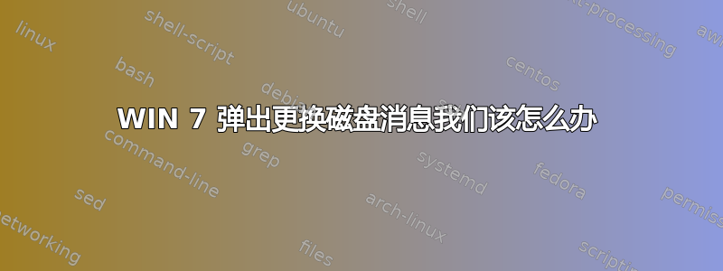 WIN 7 弹出更换磁盘消息我们该怎么办