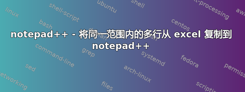 notepad++ - 将同一范围内的多行从 excel 复制到 notepad++