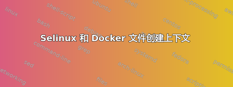 Selinux 和 Docker 文件创建上下文