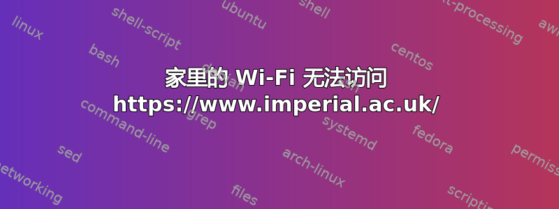 家里的 Wi-Fi 无法访问 https://www.imperial.ac.uk/