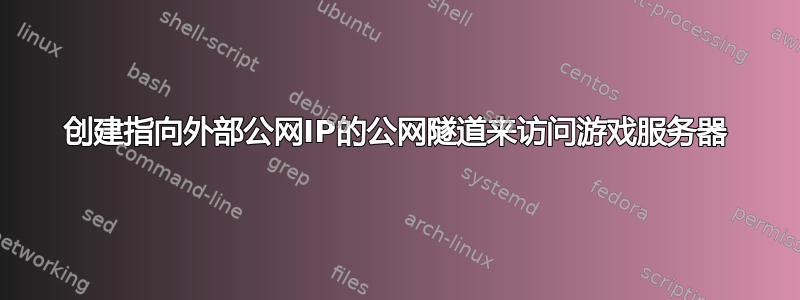 创建指向外部公网IP的公网隧道来访问游戏服务器