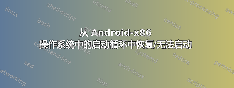 从 Android-x86 操作系统中的启动循环中恢复/无法启动