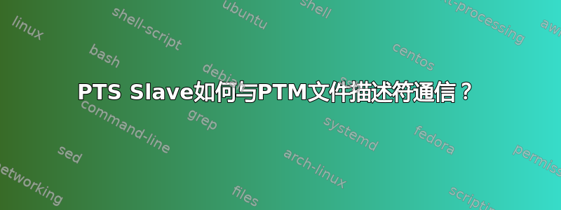 PTS Slave如何与PTM文件描述符通信？