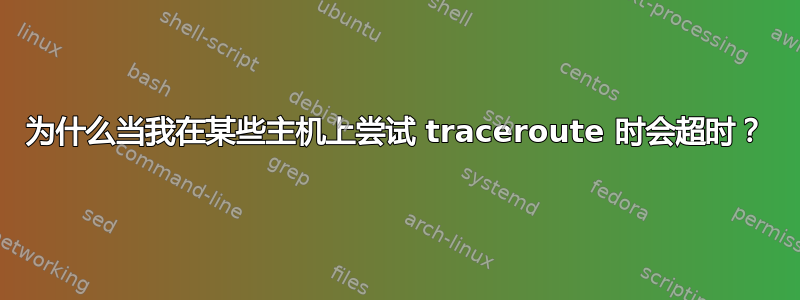 为什么当我在某些主机上尝试 traceroute 时会超时？