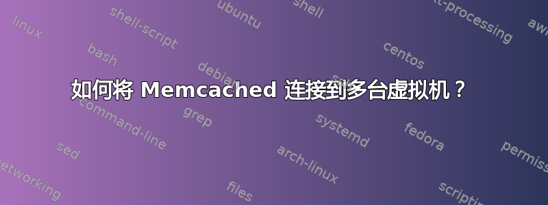 如何将 Memcached 连接到多台虚拟机？