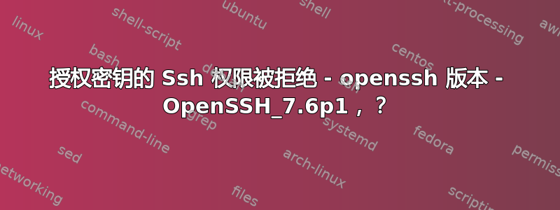 授权密钥的 Ssh 权限被拒绝 - openssh 版本 - OpenSSH_7.6p1，？