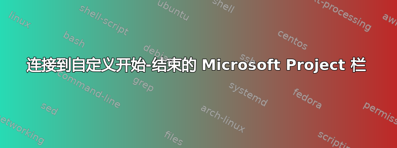 连接到自定义开始-结束的 Microsoft Project 栏