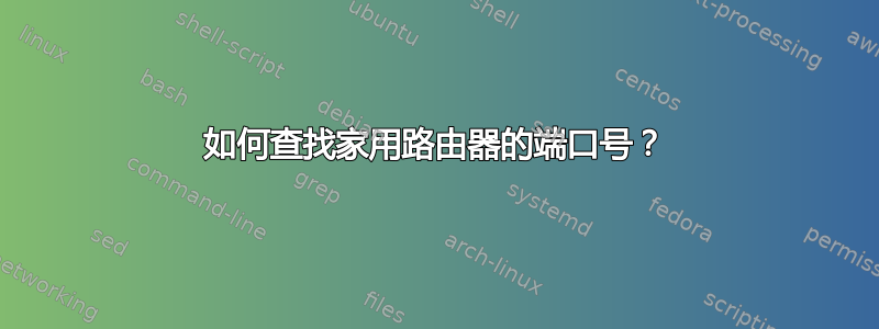 如何查找家用路由器的端口号？