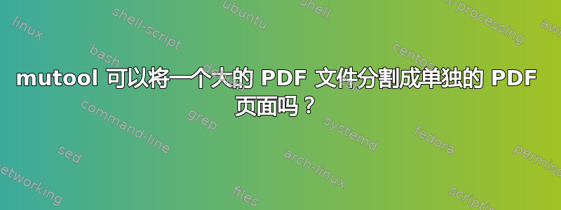 mutool 可以将一个大的 PDF 文件分割成单独的 PDF 页面吗？