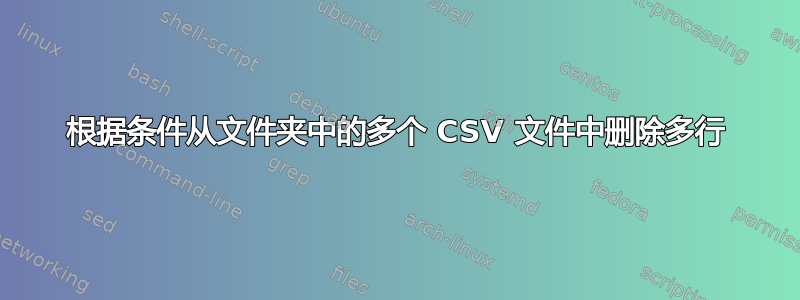 根据条件从文件夹中的多个 CSV 文件中删除多行