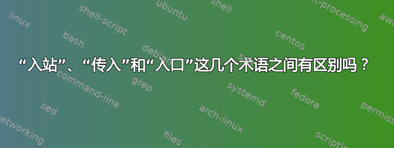 “入站”、“传入”和“入口”这几个术语之间有区别吗？