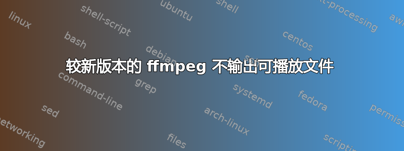 较新版本的 ffmpeg 不输出可播放文件