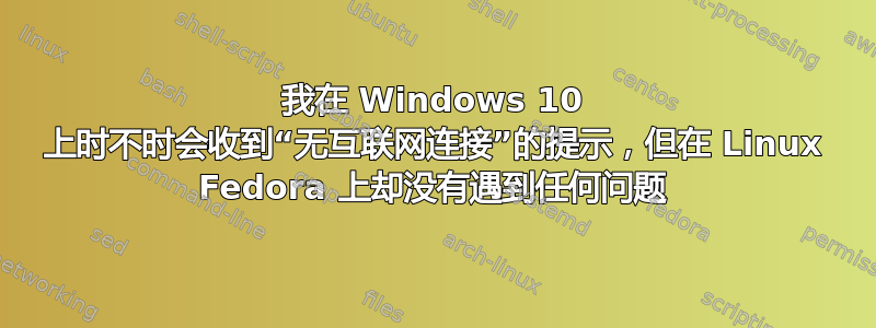 我在 Windows 10 上时不时会收到“无互联网连接”的提示，但在 Linux Fedora 上却没有遇到任何问题