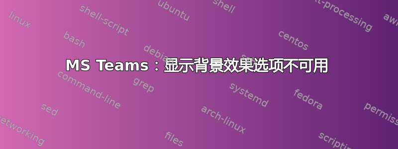 MS Teams：显示背景效果选项不可用