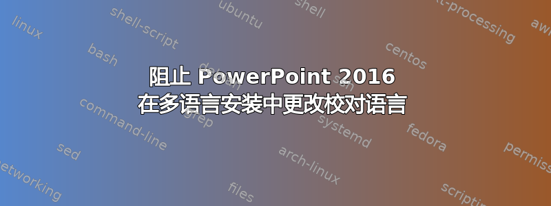 阻止 PowerPoint 2016 在多语言安装中更改校对语言