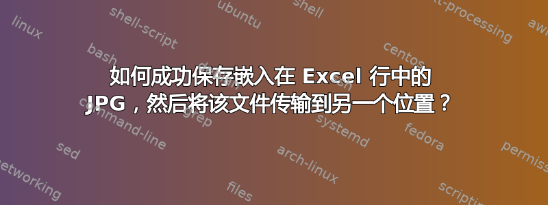 如何成功保存嵌入在 Excel 行中的 JPG，然后将该文件传输到另一个位置？