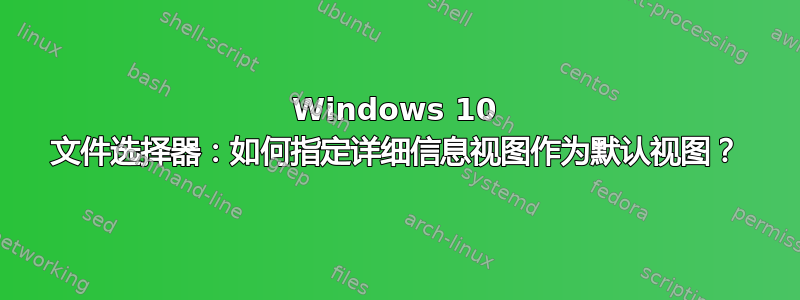 Windows 10 文件选择器：如何指定详细信息视图作为默认视图？