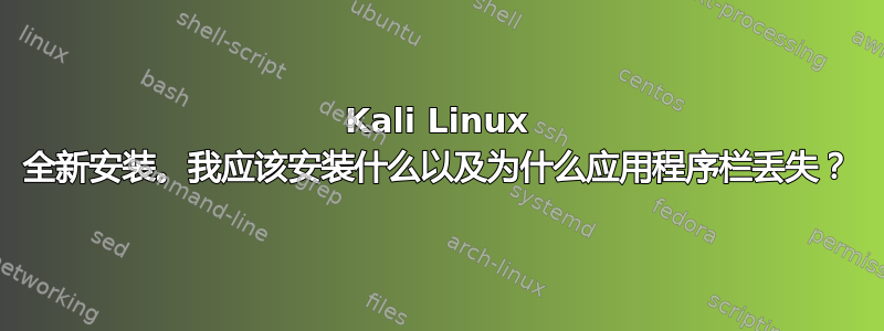 Kali Linux 全新安装。我应该安装什么以及为什么应用程序栏丢失？