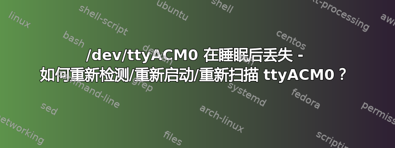 /dev/ttyACM0 在睡眠后丢失 - 如何重新检测/重新启动/重新扫描 ttyACM0？