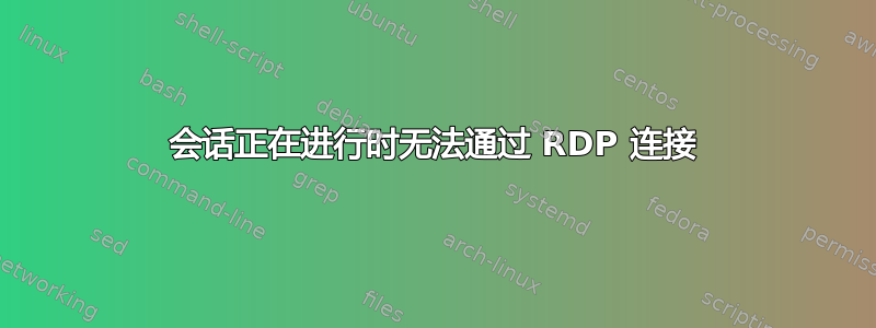 会话正在进行时无法通过 RDP 连接