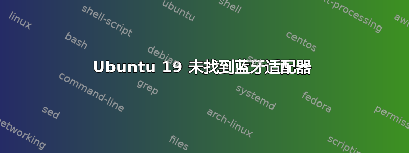 Ubuntu 19 未找到蓝牙适配器