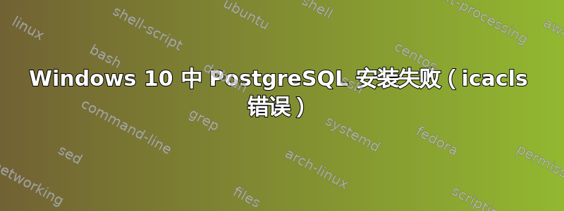 Windows 10 中 PostgreSQL 安装失败（icacls 错误）