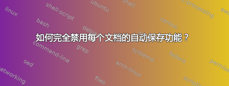 如何完全禁用每个文档的自动保存功能？