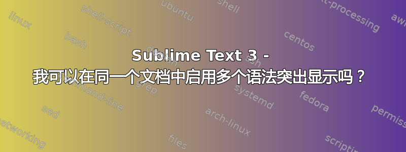 Sublime Text 3 - 我可以在同一个文档中启用多个语法突出显示吗？