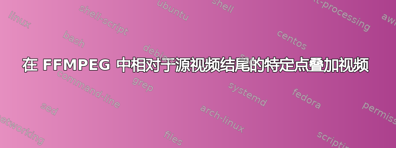 在 FFMPEG 中相对于源视频结尾的特定点叠加视频