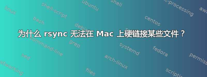 为什么 rsync 无法在 Mac 上硬链接某些文件？