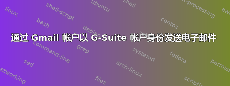 通过 Gmail 帐户以 G-Suite 帐户身份发送电子邮件