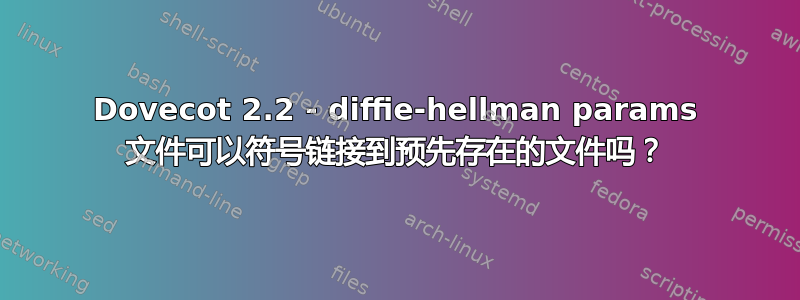 Dovecot 2.2 - diffie-hellman params 文件可以符号链接到预先存在的文件吗？