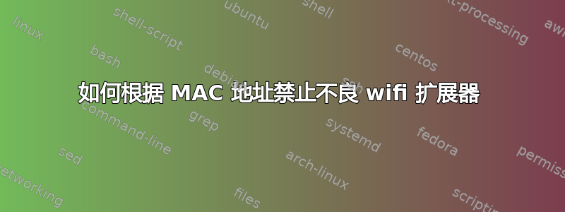 如何根据 MA​​C 地址禁止不良 wifi 扩展器