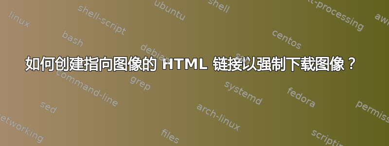 如何创建指向图像的 HTML 链接以强制下载图像？