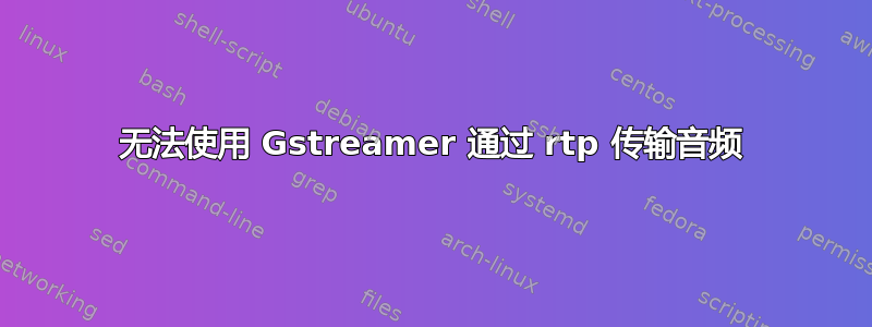 无法使用 Gstreamer 通过 rtp 传输音频