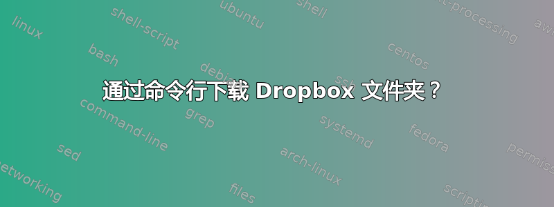 通过命令行下载 Dropbox 文件夹？