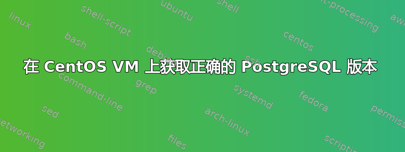 在 CentOS VM 上获取正确的 PostgreSQL 版本