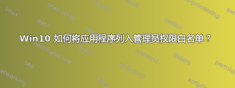 Win10 如何将应用程序列入管理员权限白名单？