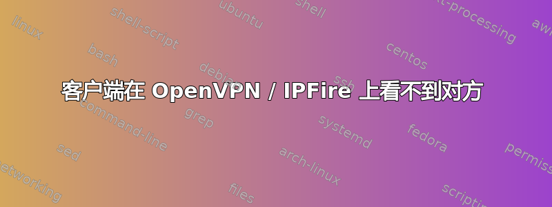 客户端在 OpenVPN / IPFire 上看不到对方