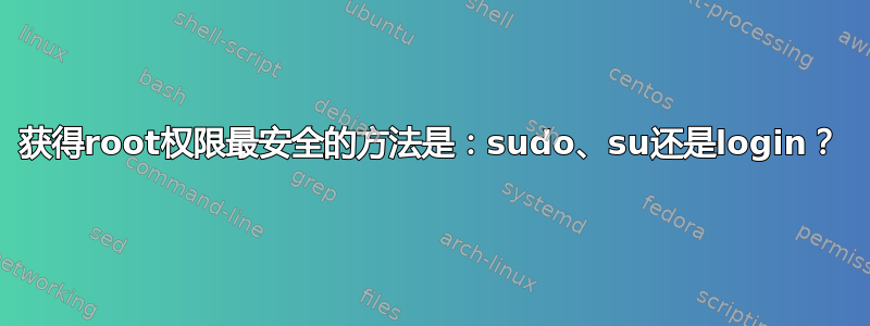 获得root权限最安全的方法是：sudo、su还是login？