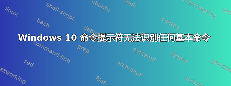 Windows 10 命令提示符无法识别任何基本命令