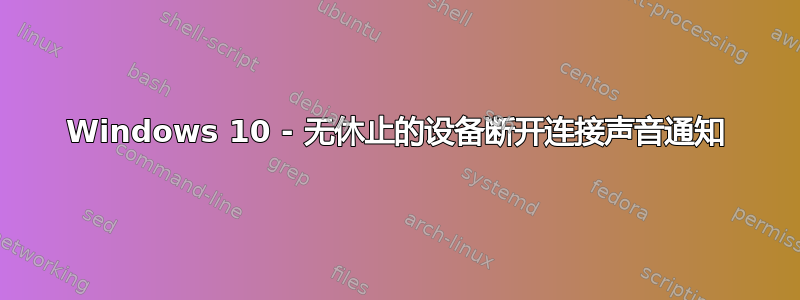 Windows 10 - 无休止的设备断开连接声音通知