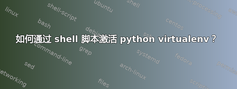 如何通过 shell 脚本激活 python virtualenv？