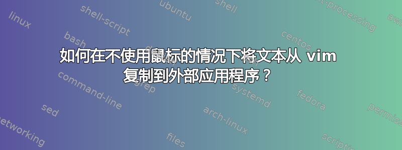 如何在不使用鼠标的情况下将文本从 vim 复制到外部应用程序？