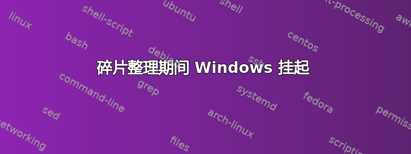 碎片整理期间 Windows 挂起