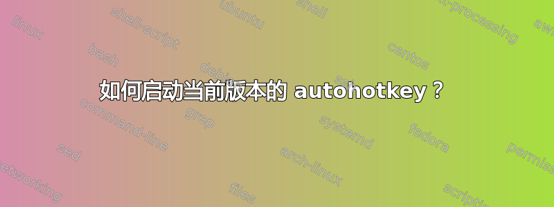 如何启动当前版本的 autohotkey？