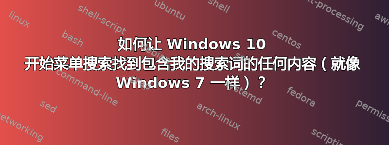 如何让 Windows 10 开始菜单搜索找到包含我的搜索词的任何内容（就像 Windows 7 一样）？