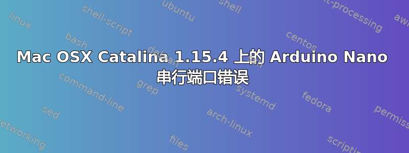 Mac OSX Catalina 1.15.4 上的 Arduino Nano 串行端口错误